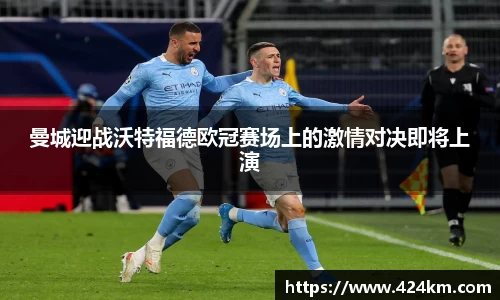 曼城迎战沃特福德欧冠赛场上的激情对决即将上演